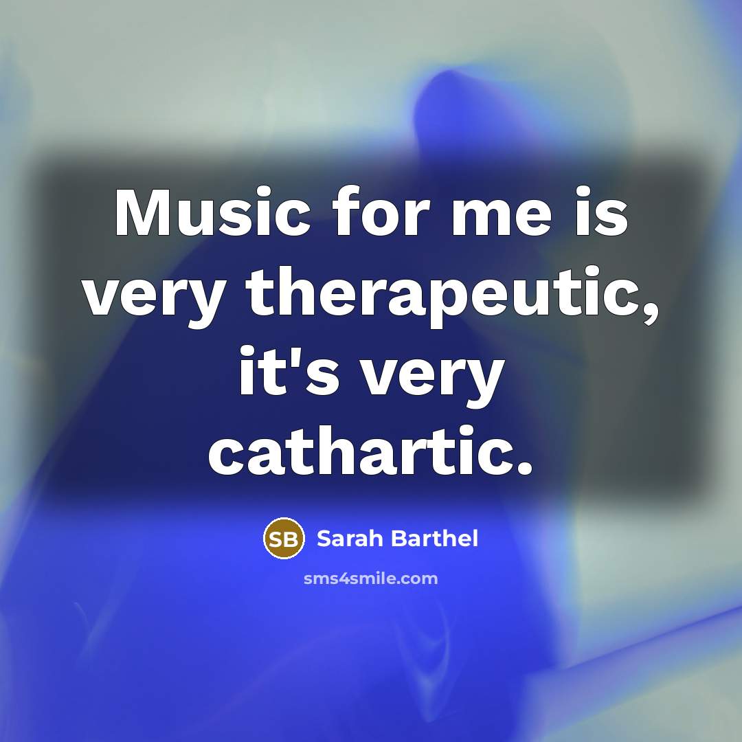 “Music for me is very therapeutic, it's very cathartic.…” quote by Sarah Barthel