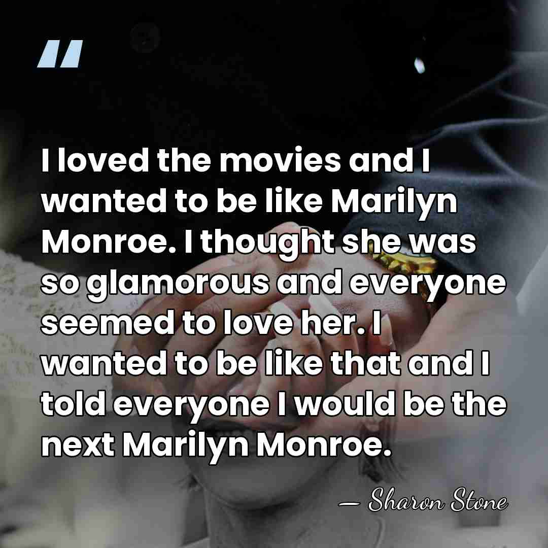 I loved the movies and I wanted to be like Marilyn Monroe.&hellip; - Sharon Stone
