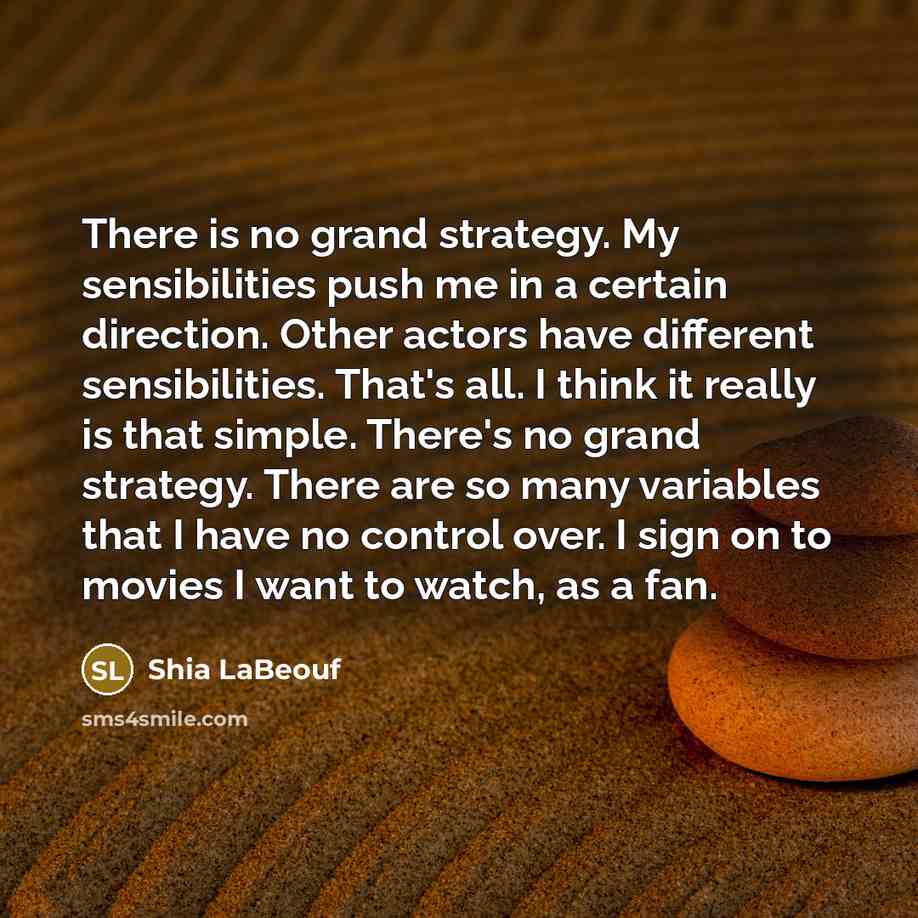 “There is no grand strategy. My sensibilities push me in…” quote by Shia LaBeouf