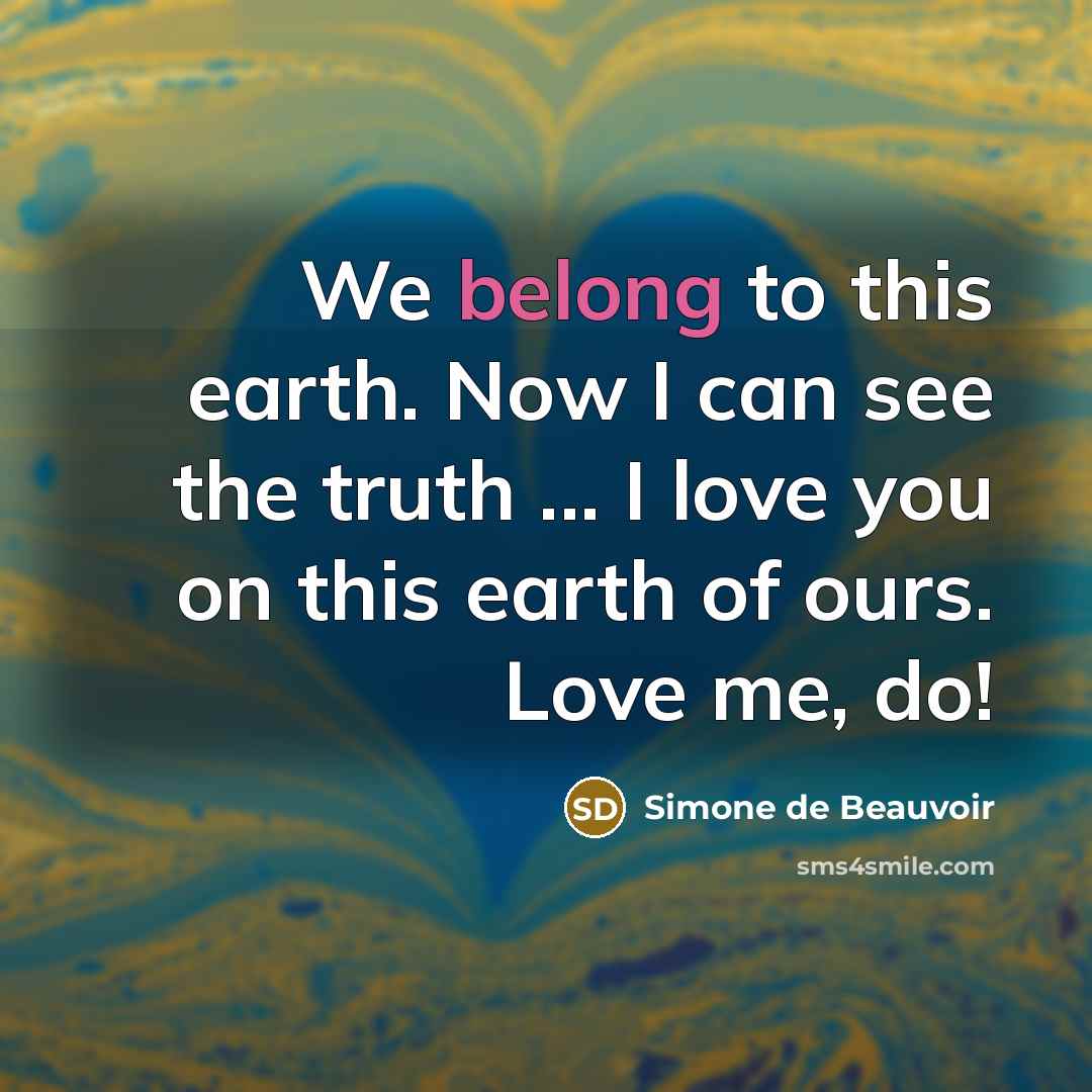 “We belong to this earth. Now I can see the…” quote by Simone de Beauvoir