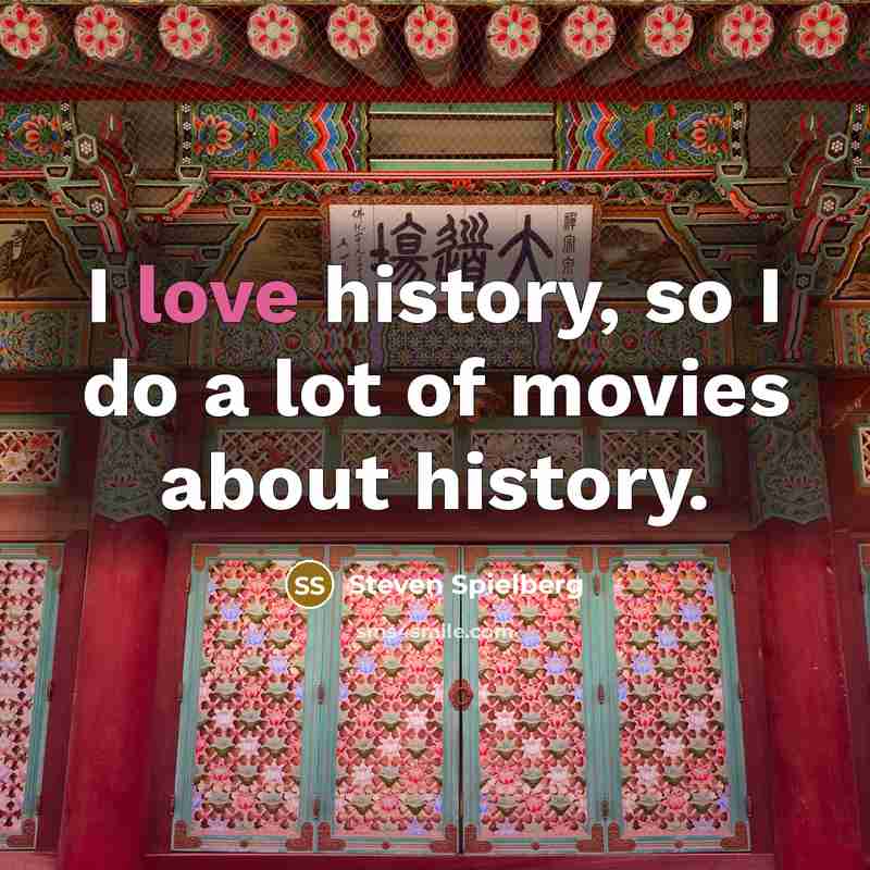 “I love history, so I do a lot of movies…” quote by Steven Spielberg