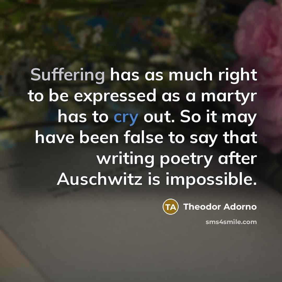 “Suffering has as much right to be expressed as a…” quote by Theodor Adorno