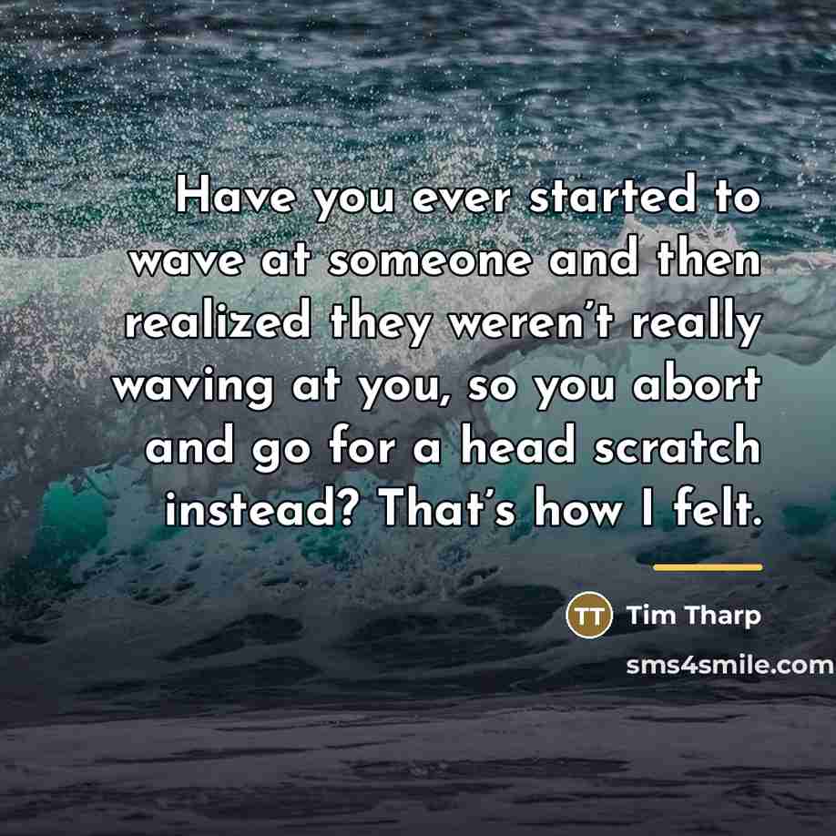 “Have you ever started to wave at someone and then…” quote by Tim Tharp