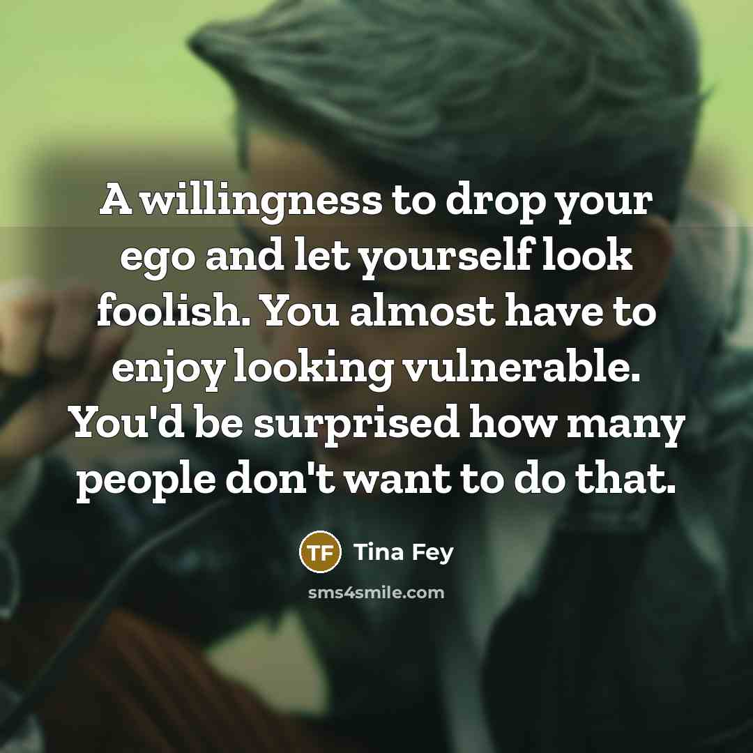 “A willingness to drop your ego and let yourself look…” quote by Tina Fey