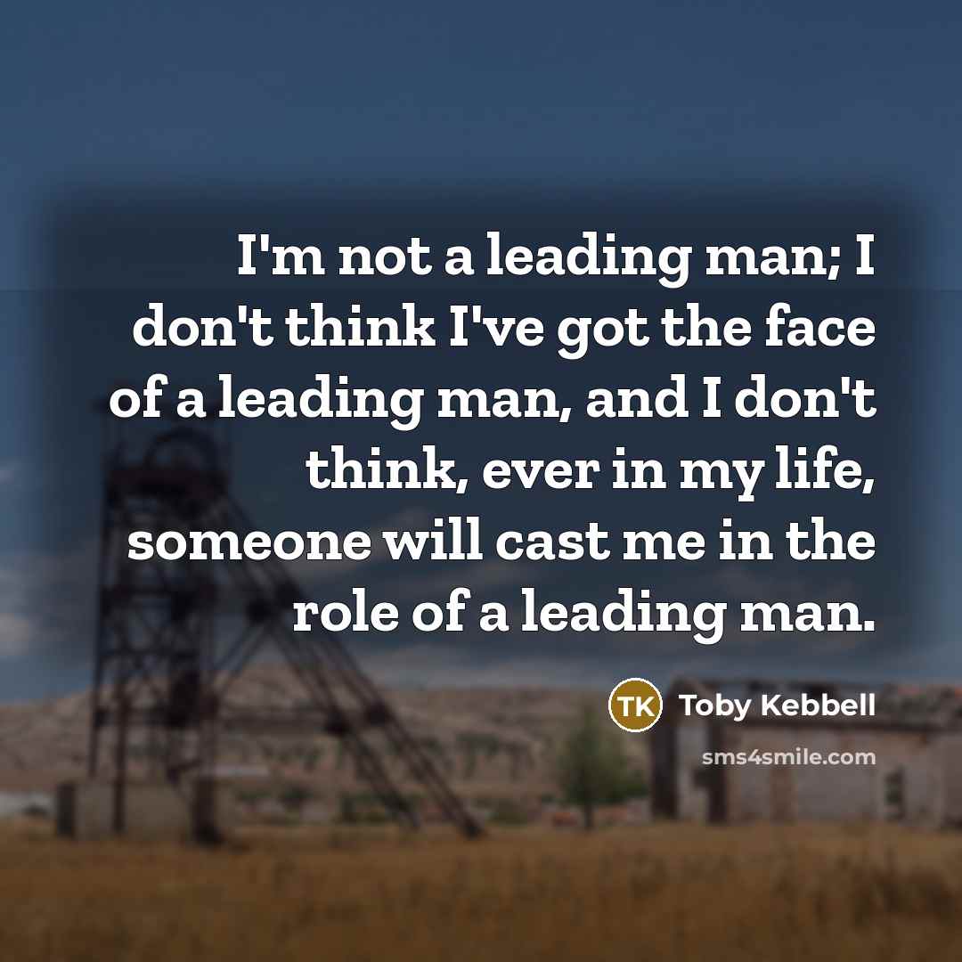 “I'm not a leading man; I don't think I've got…” quote by Toby Kebbell