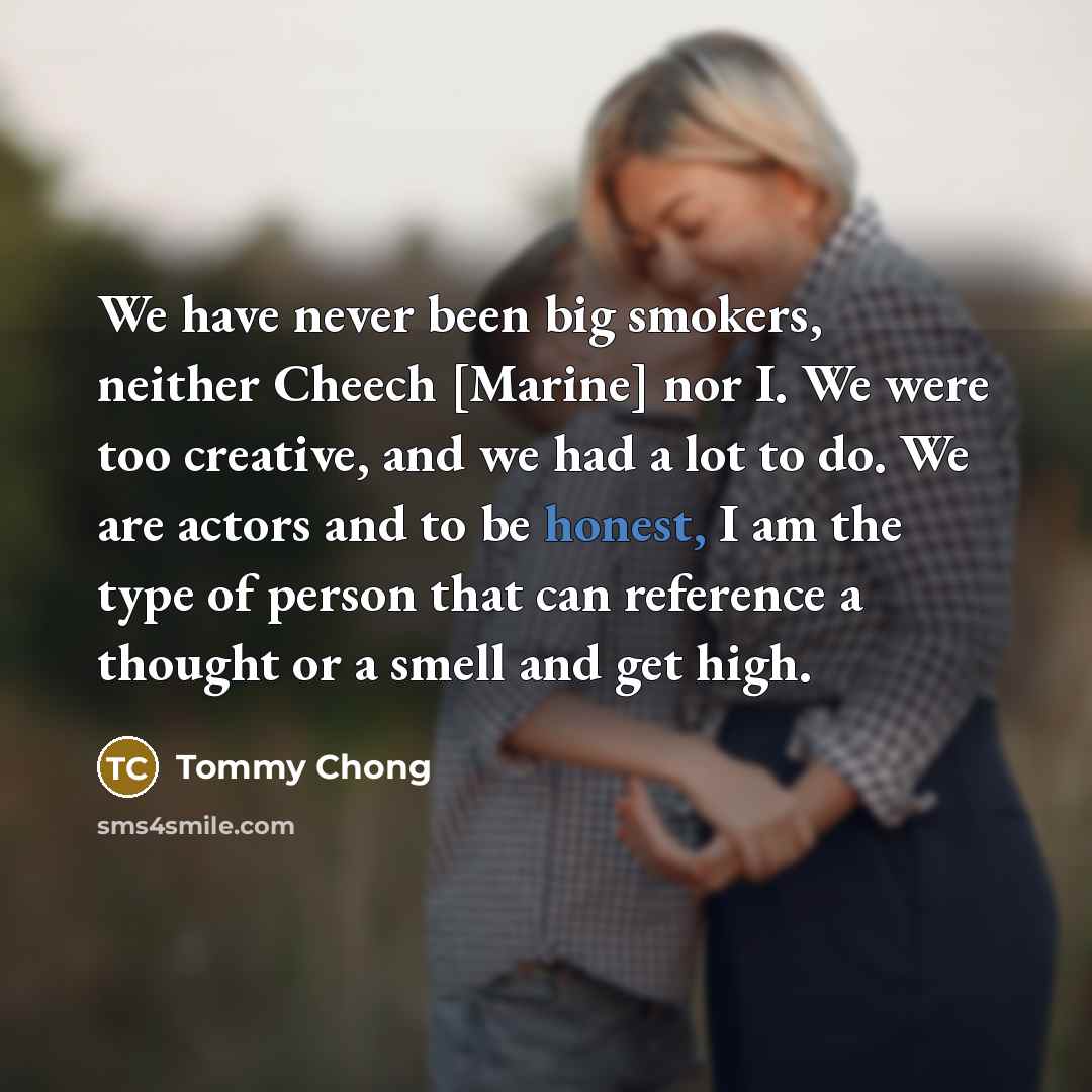 “We have never been big smokers, neither Cheech [Marine] nor…” quote by Tommy Chong