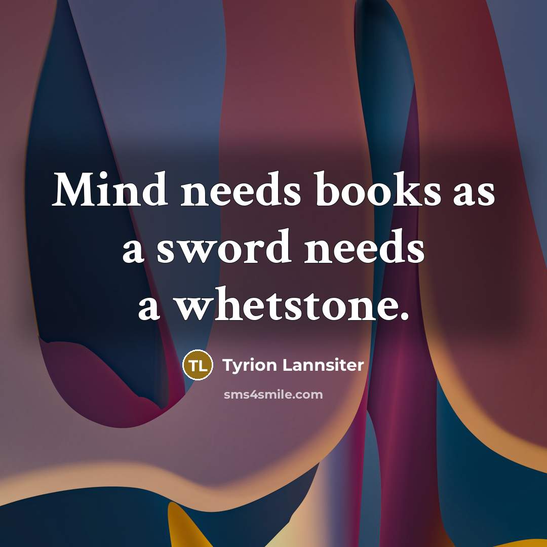 “Mind needs books as a sword needs a whetstone.” quote by Tyrion Lannsiter