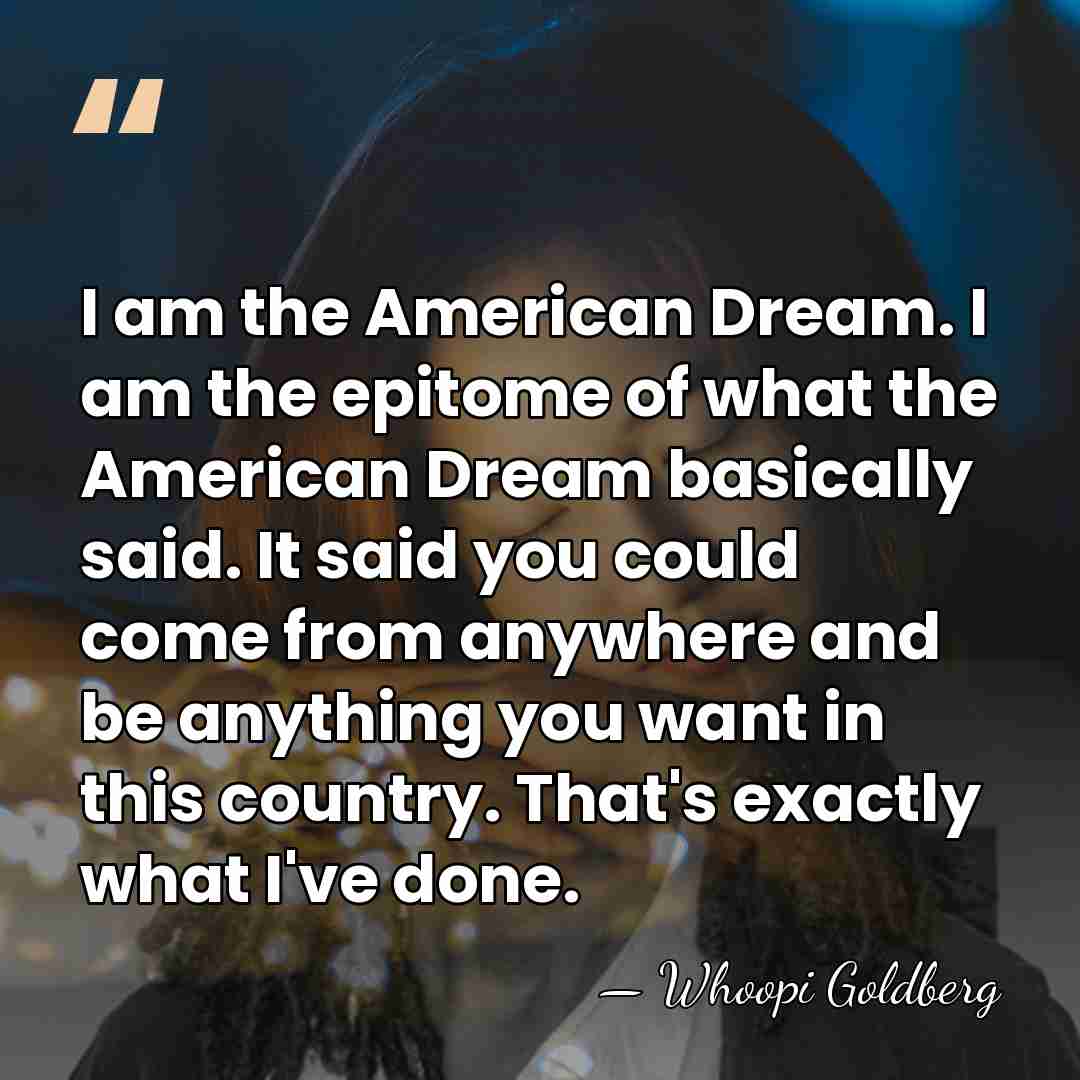 I am the American Dream. I am the epitome of what the&hellip; - Whoopi Goldberg