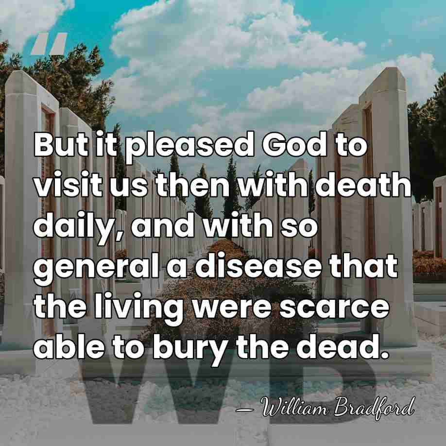 But it pleased God to visit us then with death daily, and&hellip; - William Bradford