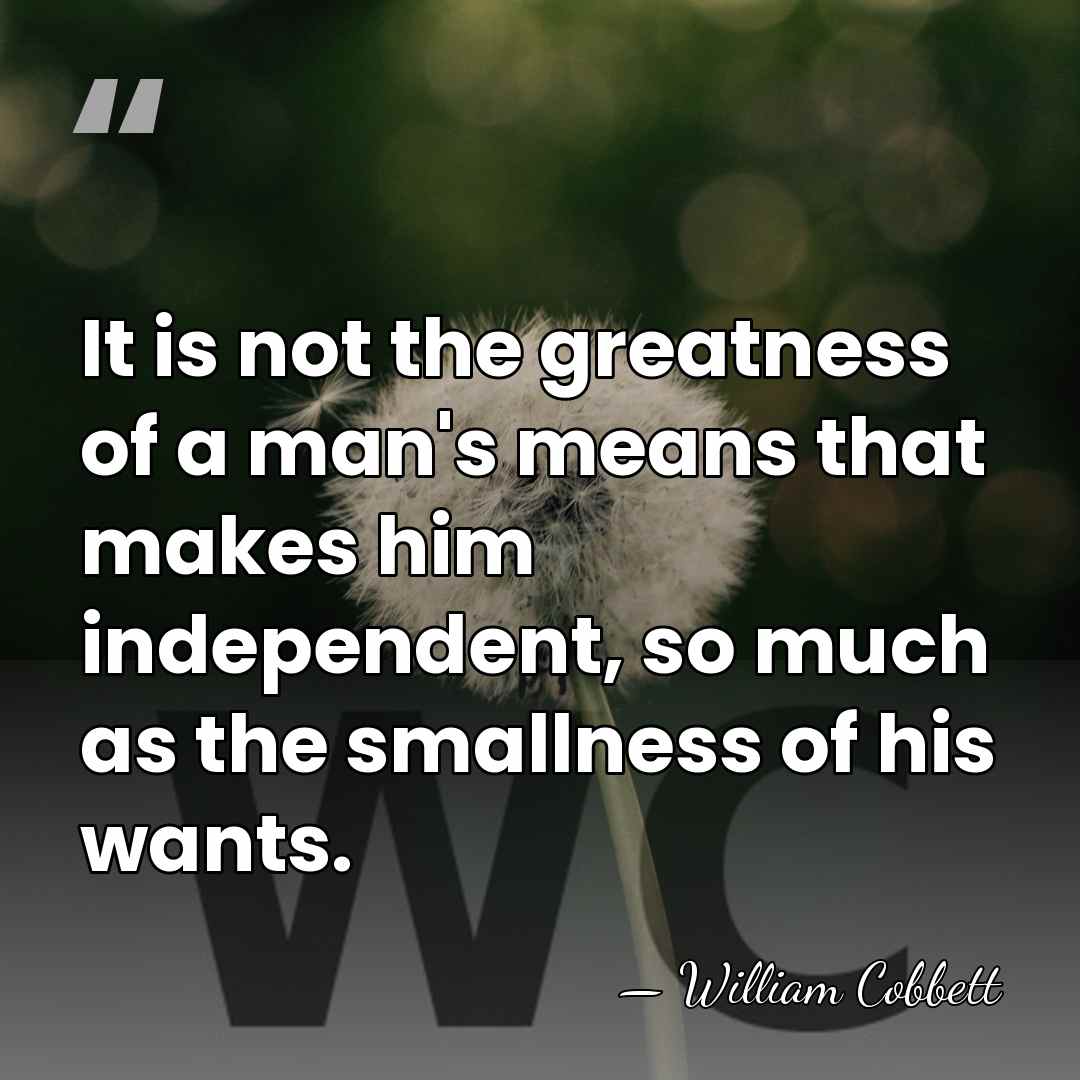 It is not the greatness of a man's means that makes him&hellip; - William Cobbett