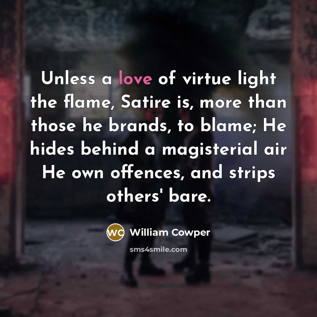 “Unless a love of virtue light the flame, Satire is,…” quote by William Cowper