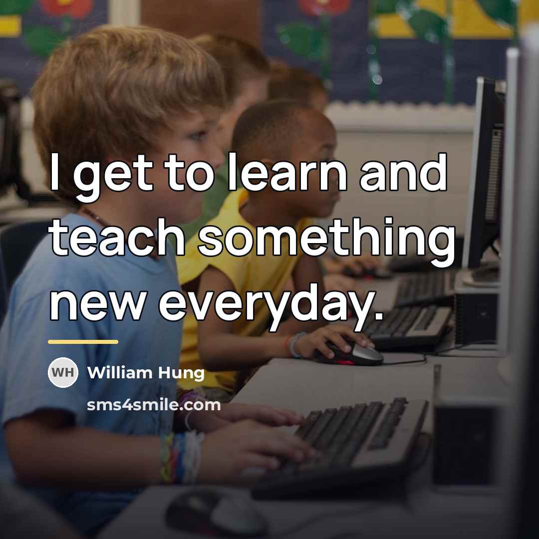 “I get to learn and teach something new everyday.…” quote by William Hung
