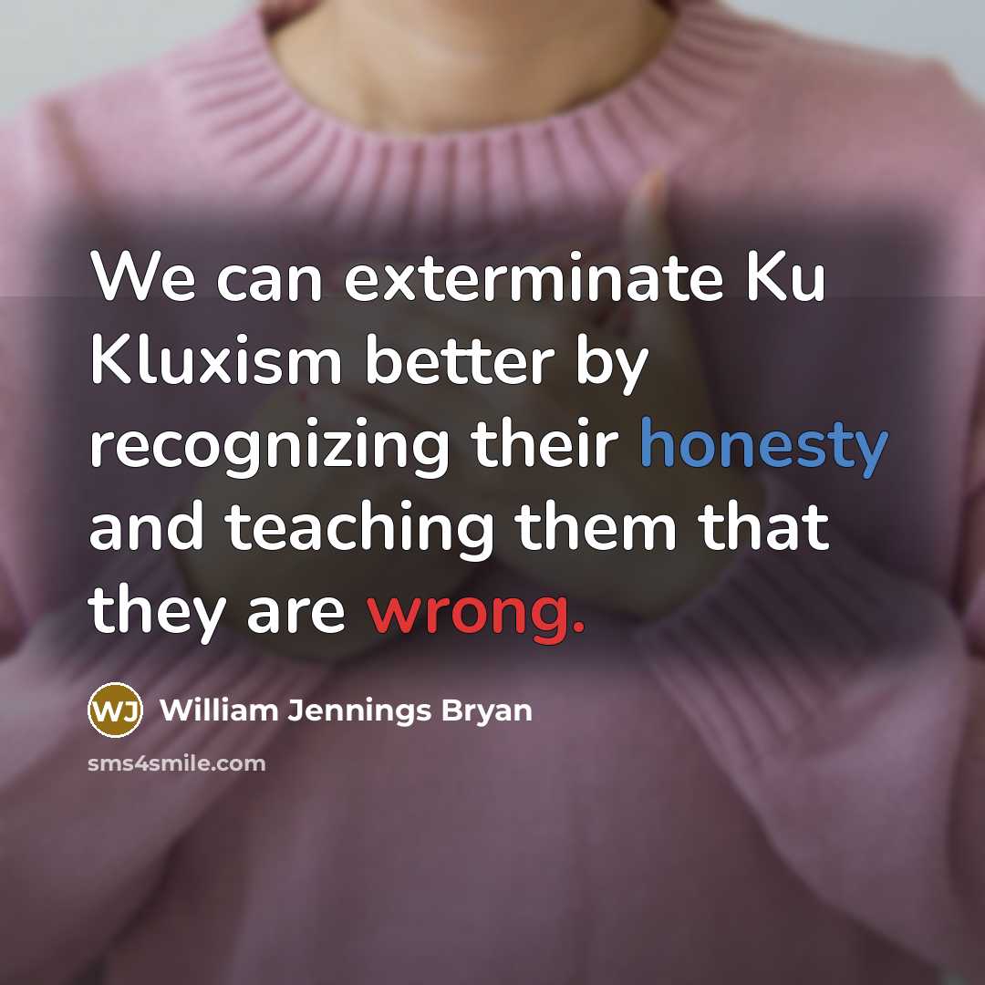 “We can exterminate Ku Kluxism better by recognizing their honesty…” quote by William Jennings Bryan