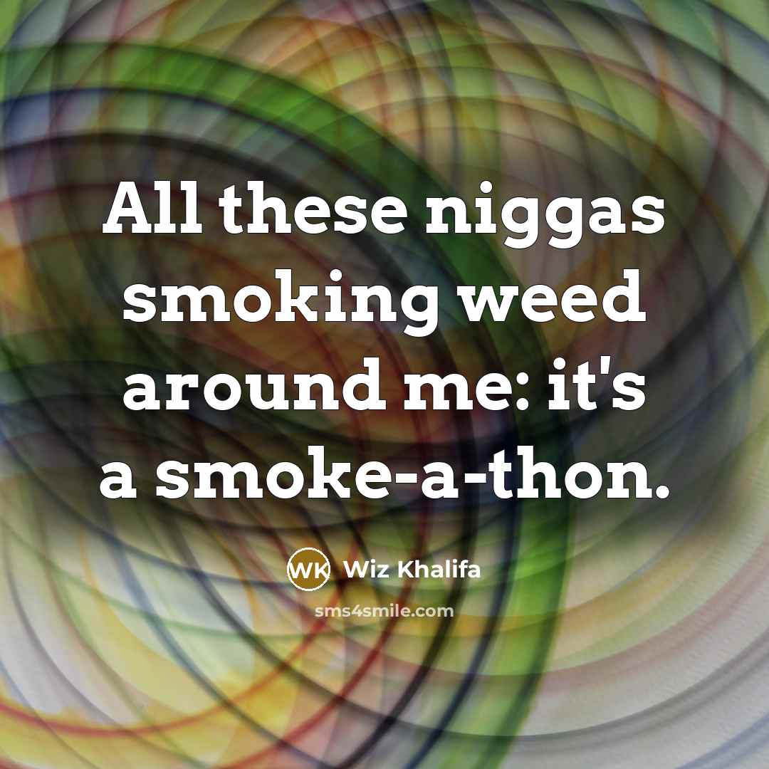 “All these niggas smoking weed around me: it's a smoke-a-thon.…” quote by Wiz Khalifa