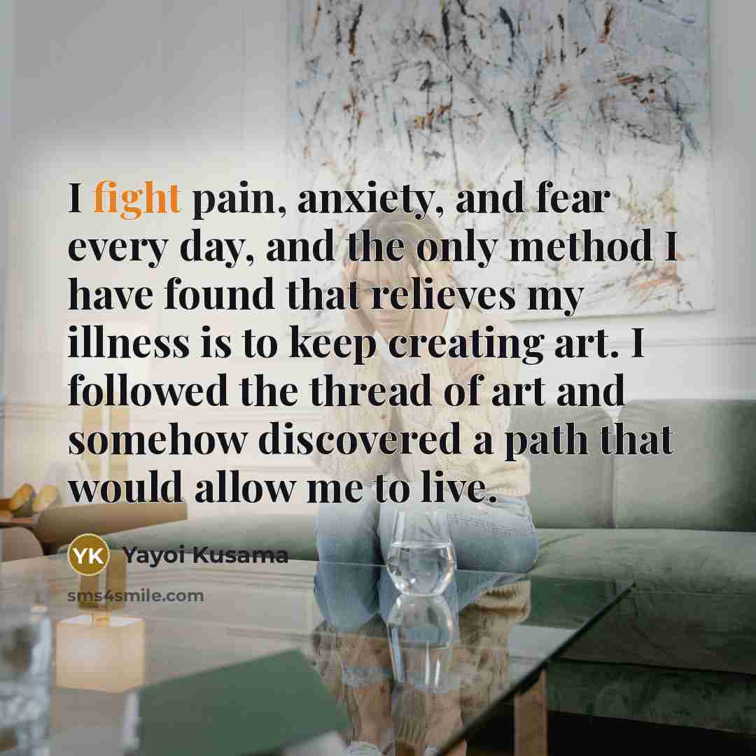 “I fight pain, anxiety, and fear every day, and the…” quote by Yayoi Kusama