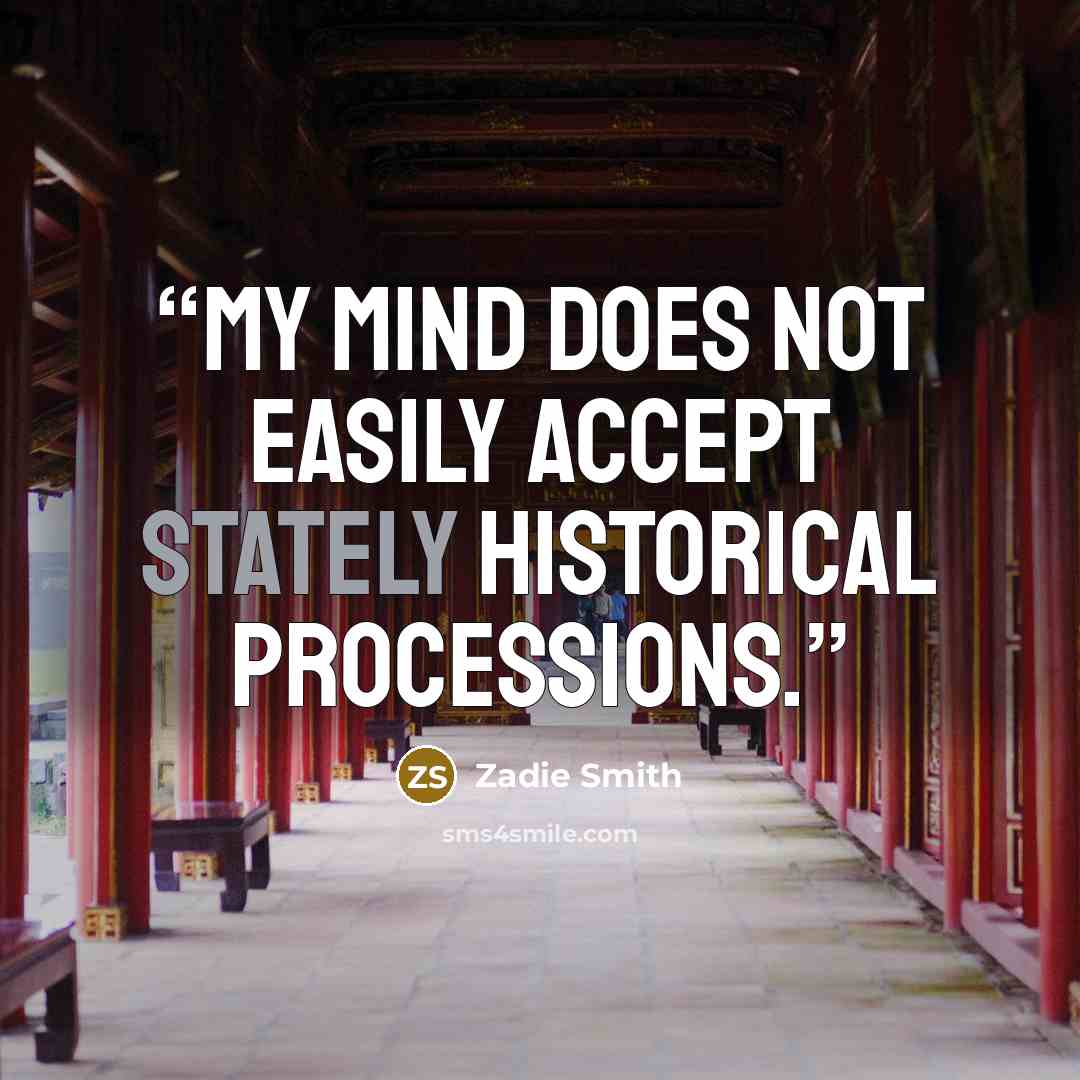 “My mind does not easily accept stately historical processions.” quote by Zadie Smith