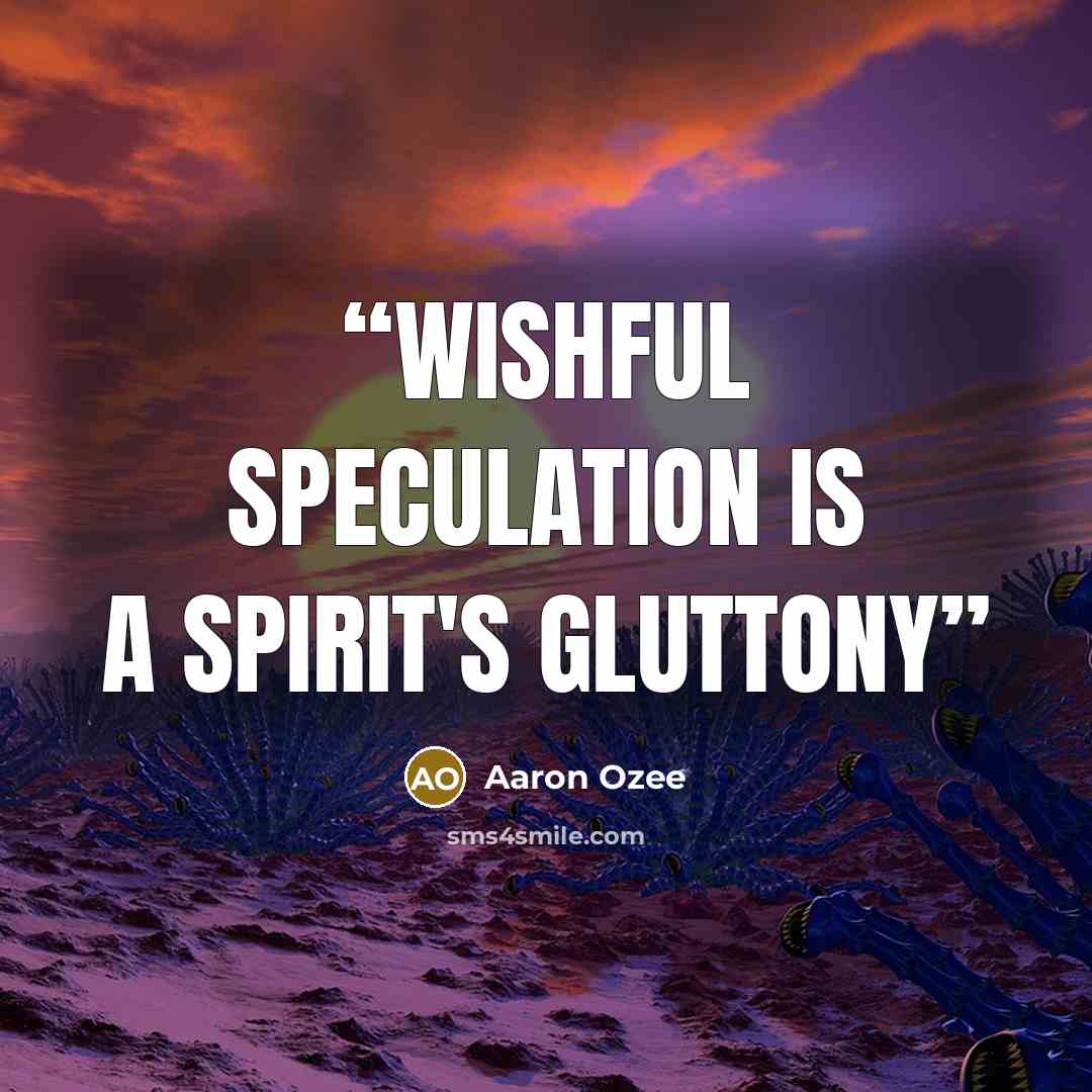 “Wishful speculation is a spirit's gluttony” quote by Aaron Ozee