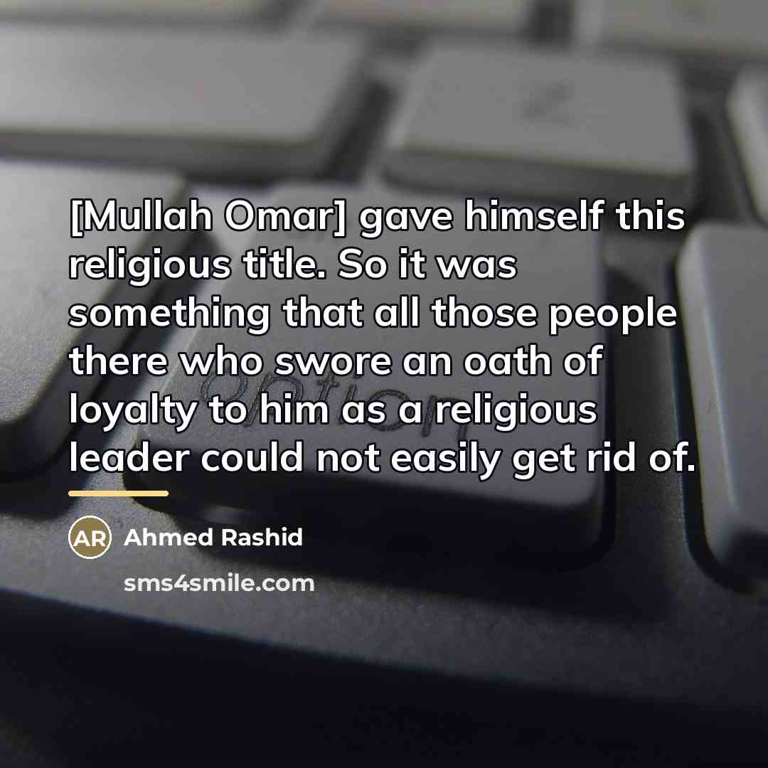“[Mullah Omar] gave himself this religious title. So it was…” quote by Ahmed Rashid
