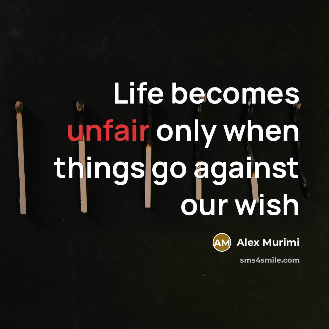 “Life becomes unfair only when things go against our wish…” quote by Alex Murimi