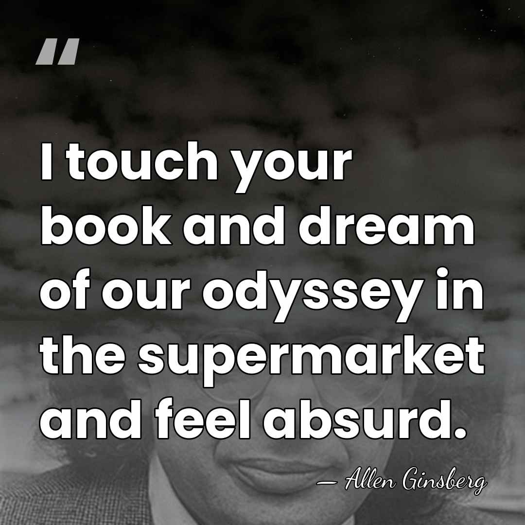 I touch your book and dream of our odyssey in the supermarket&hellip; - Allen Ginsberg