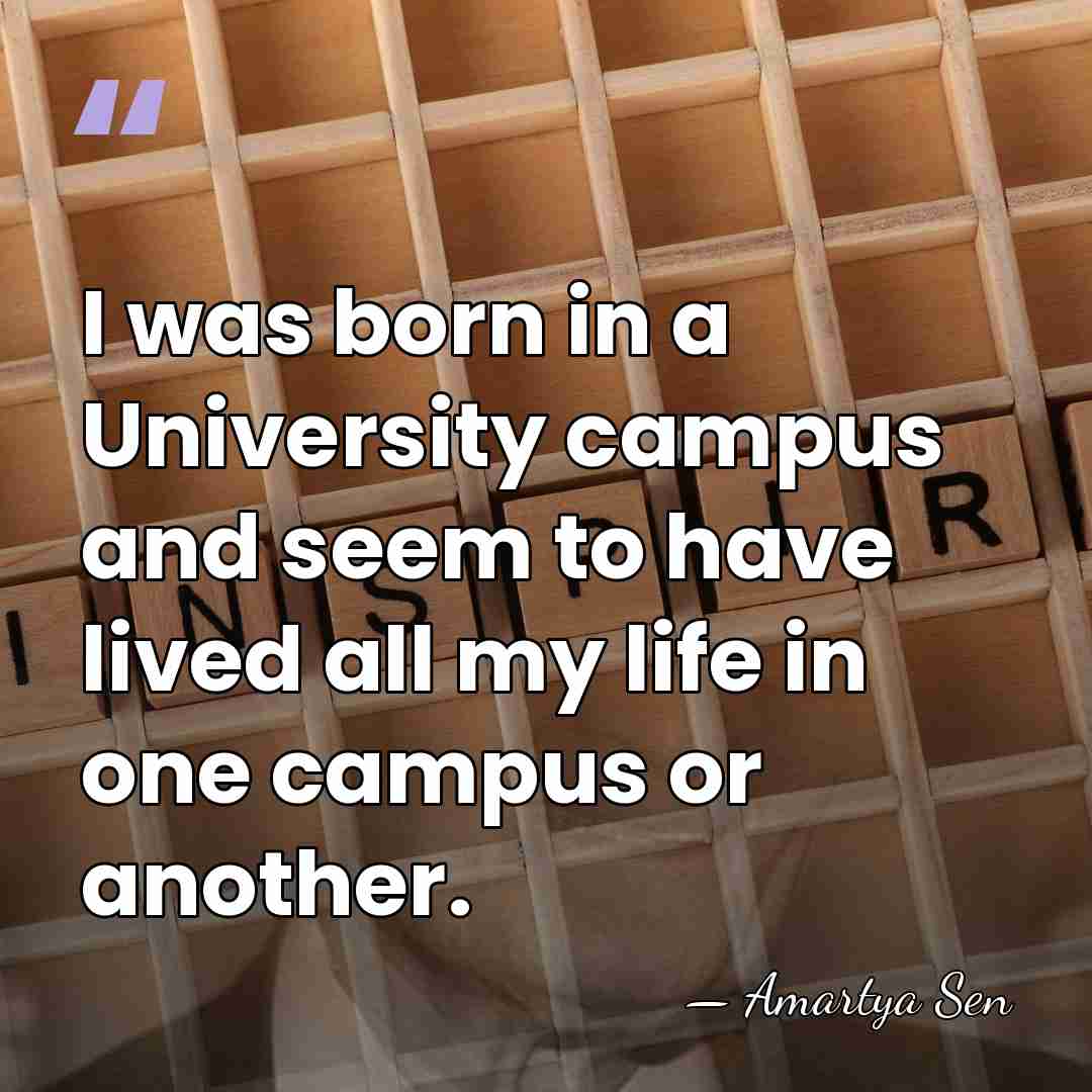 I was born in a University campus and seem to have lived&hellip; - Amartya Sen