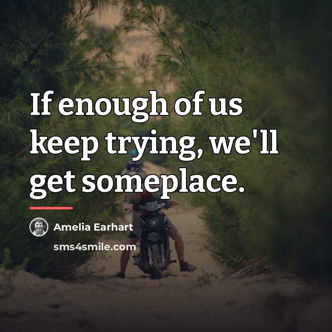 “If enough of us keep trying, we'll get someplace.…” quote by Amelia Earhart