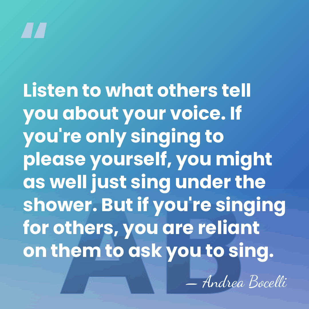 Listen to what others tell you about your voice. If you're only&hellip; - Andrea Bocelli