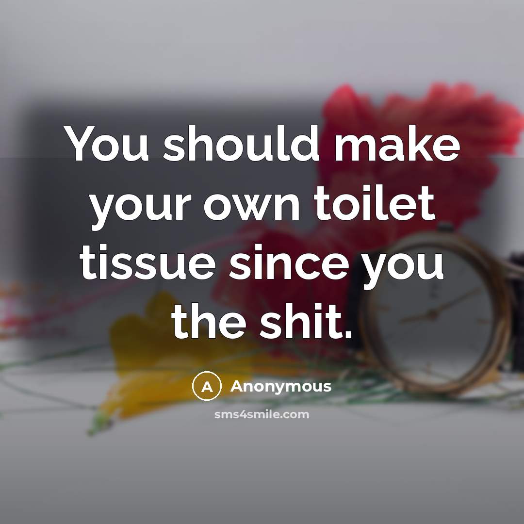 “You should make your own toilet tissue since you the…” quote by Anonymous