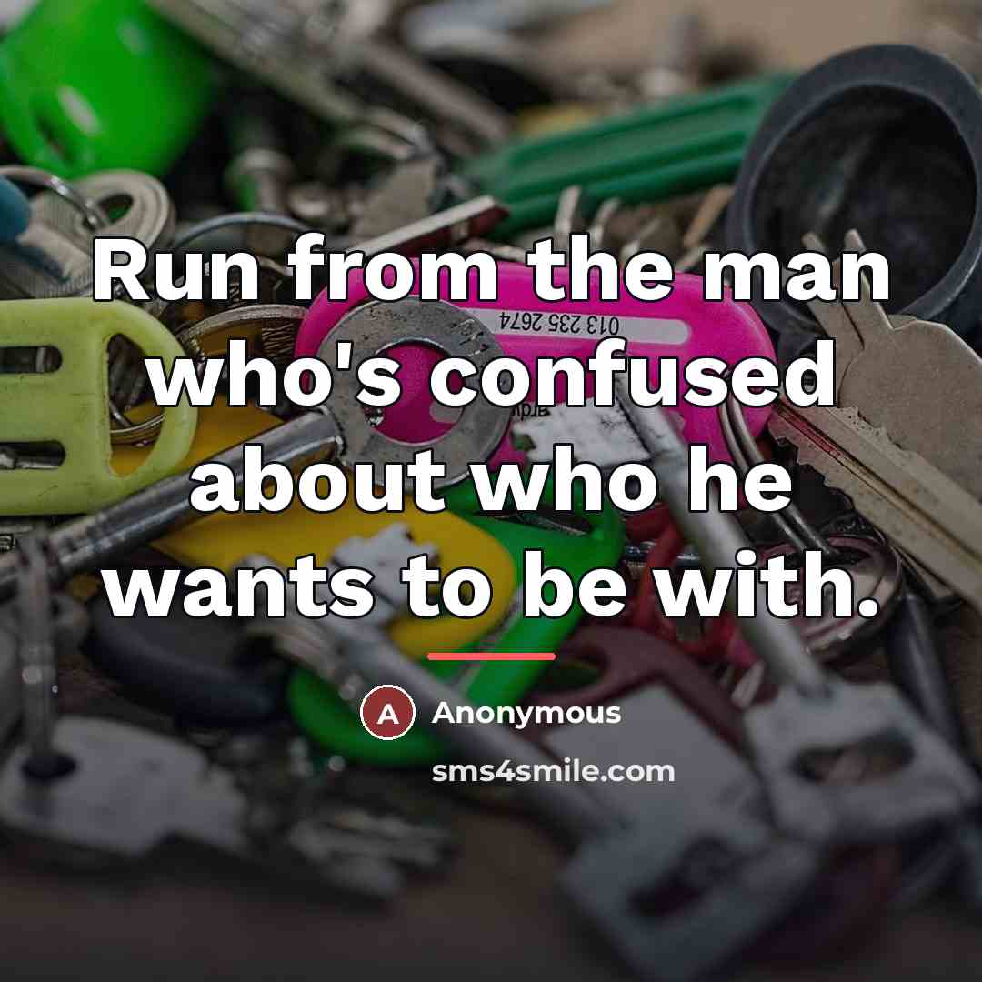 “Run from the man who's confused about who he wants…” quote by Anonymous