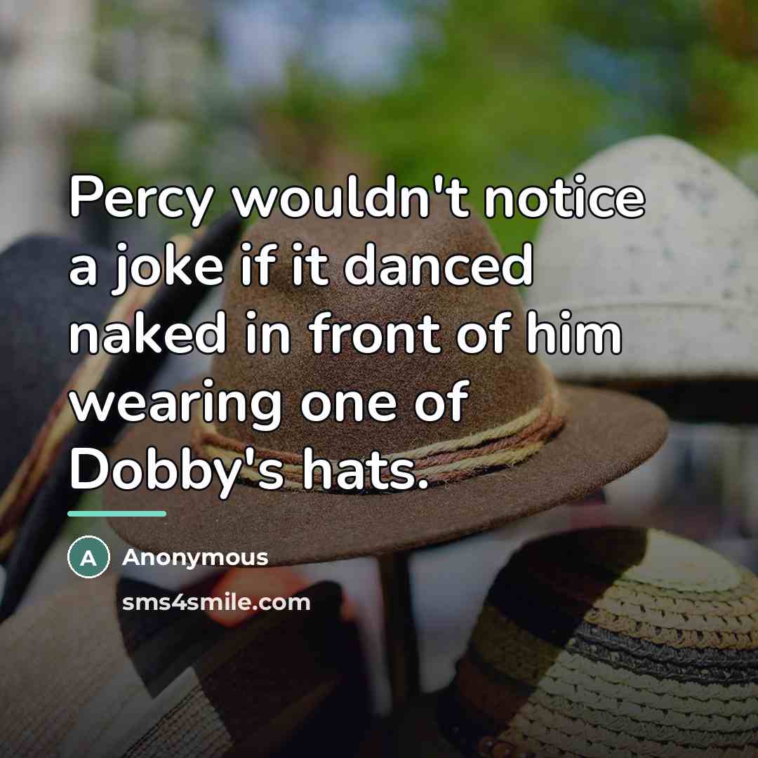“Percy wouldn't notice a joke if it danced naked in…” quote by Anonymous