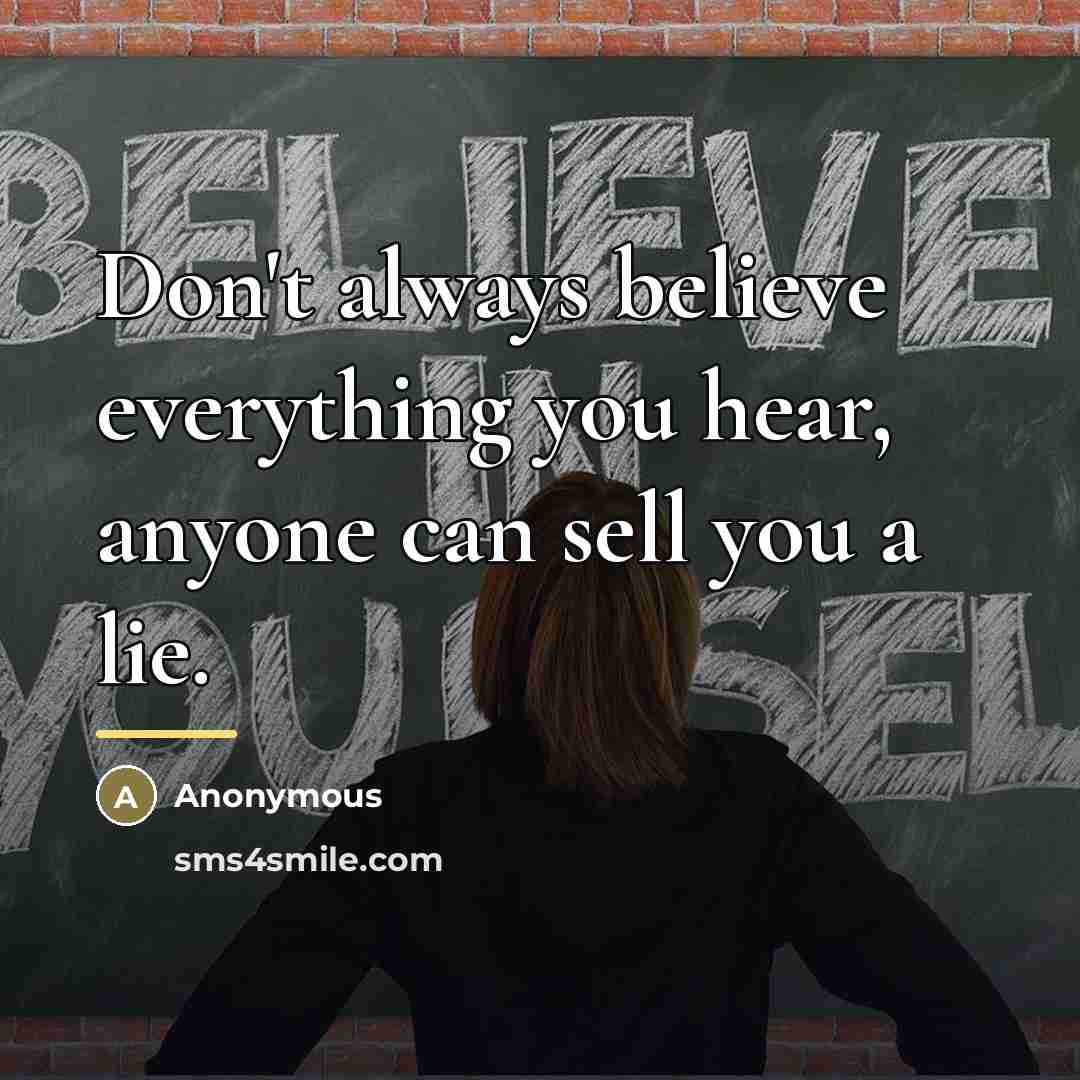 “Don't always believe everything you hear, anyone can sell you…” quote by Anonymous