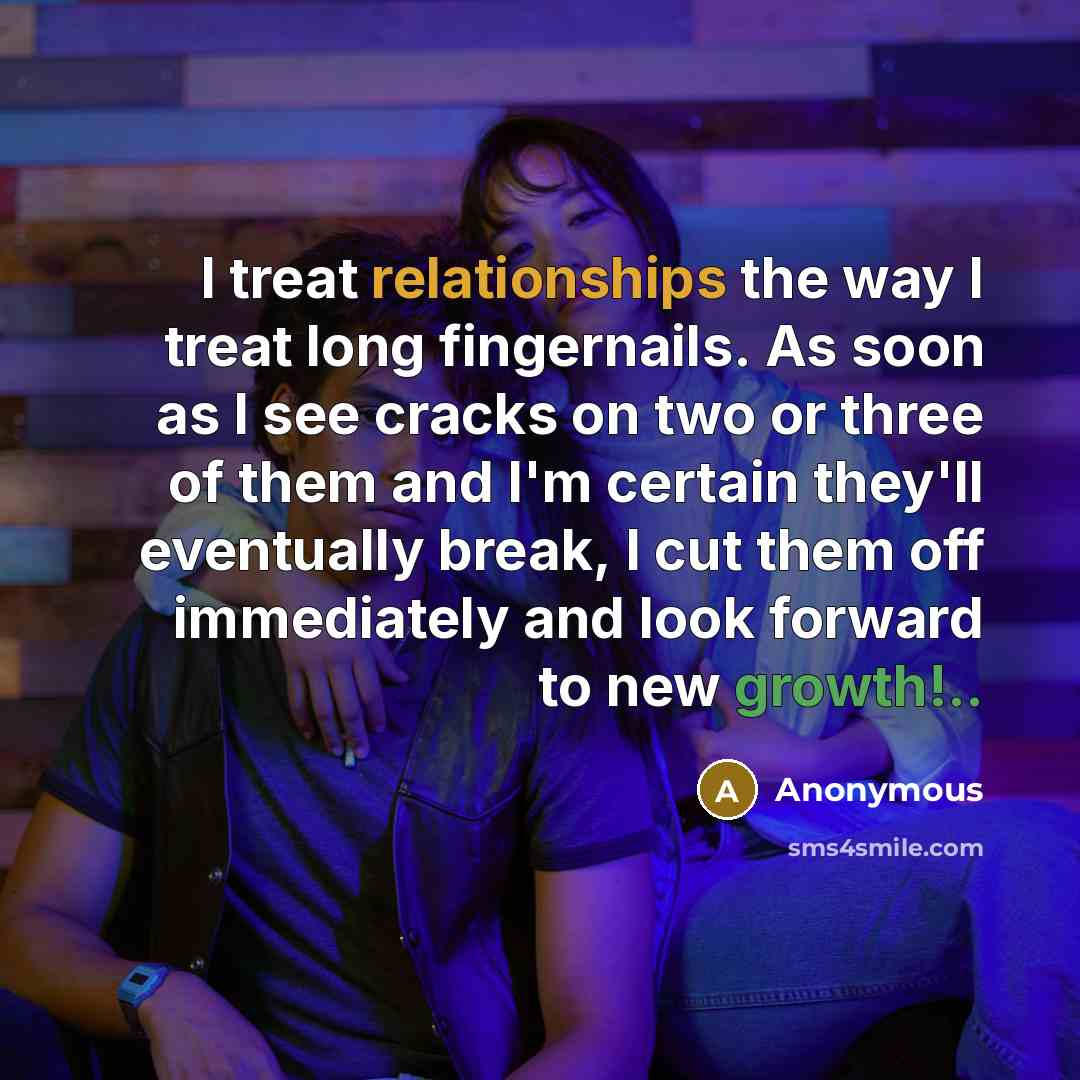 “I treat relationships the way I treat long fingernails. As soon as I see cracks on two or three of them and I'm certain they'll eventually break, I cut them off immediately and look forward to new growth!..” quote by Anonymous