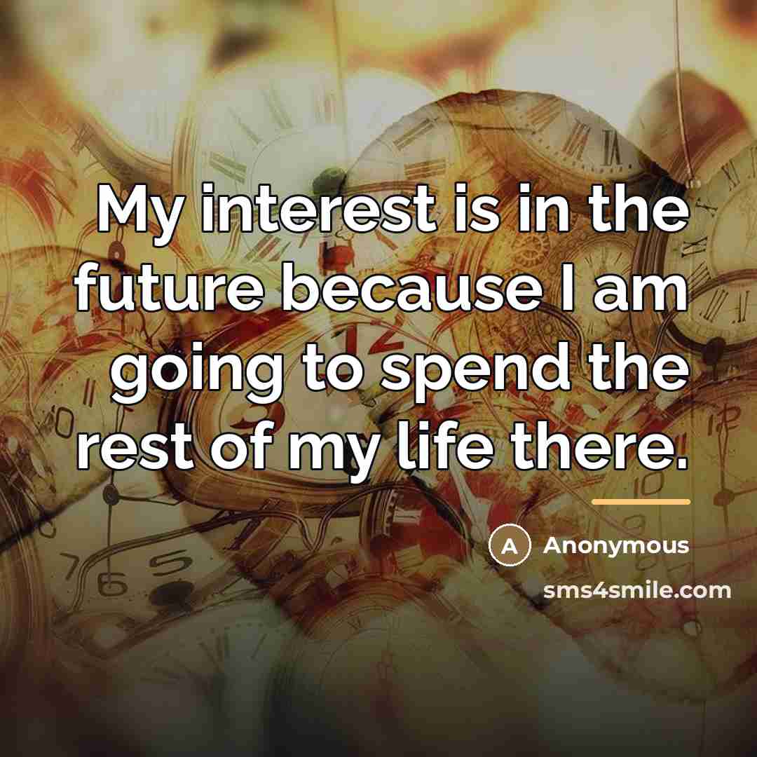 “My interest is in the future because I am going…” quote by Anonymous