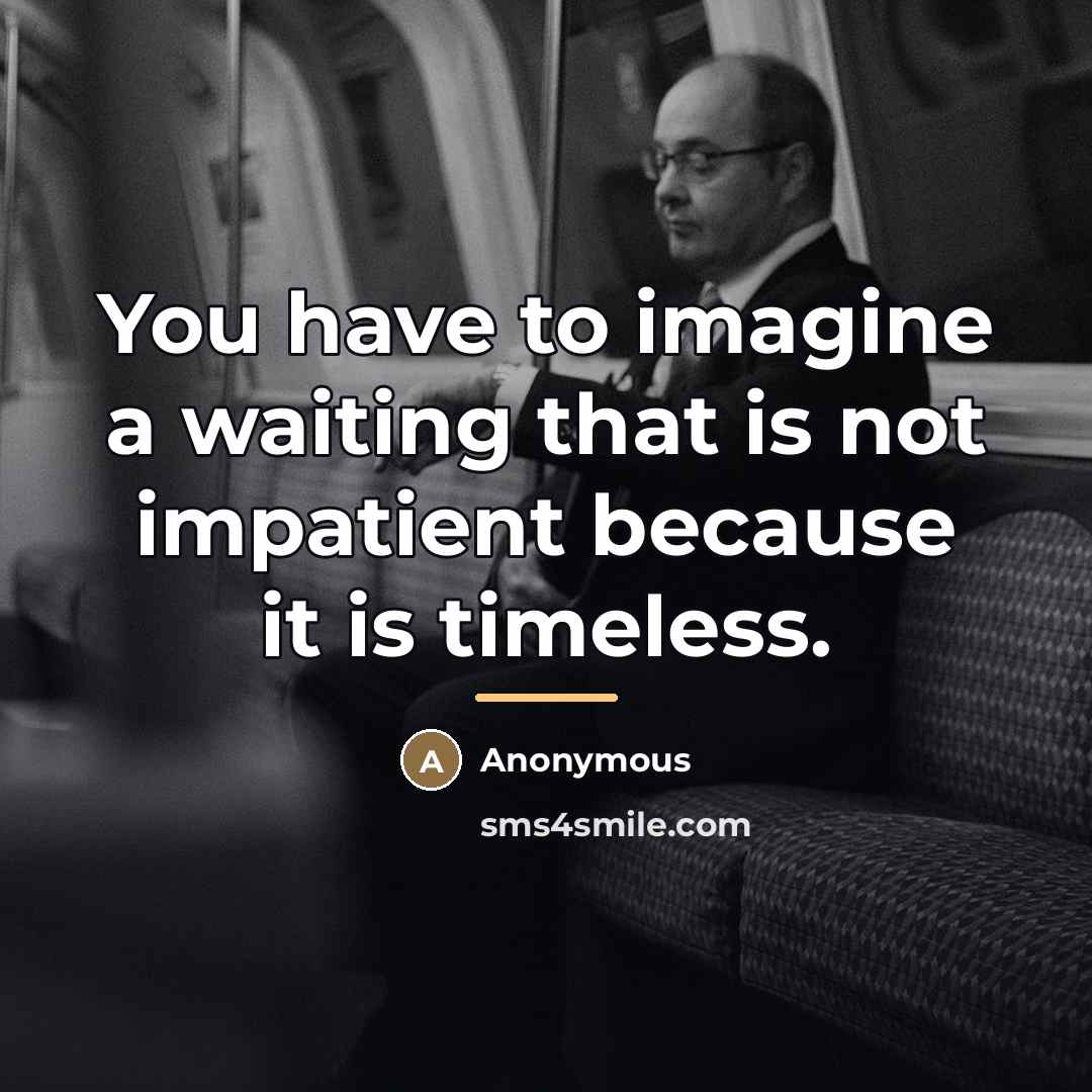 “You have to imagine a waiting that is not impatient…” quote by Anonymous