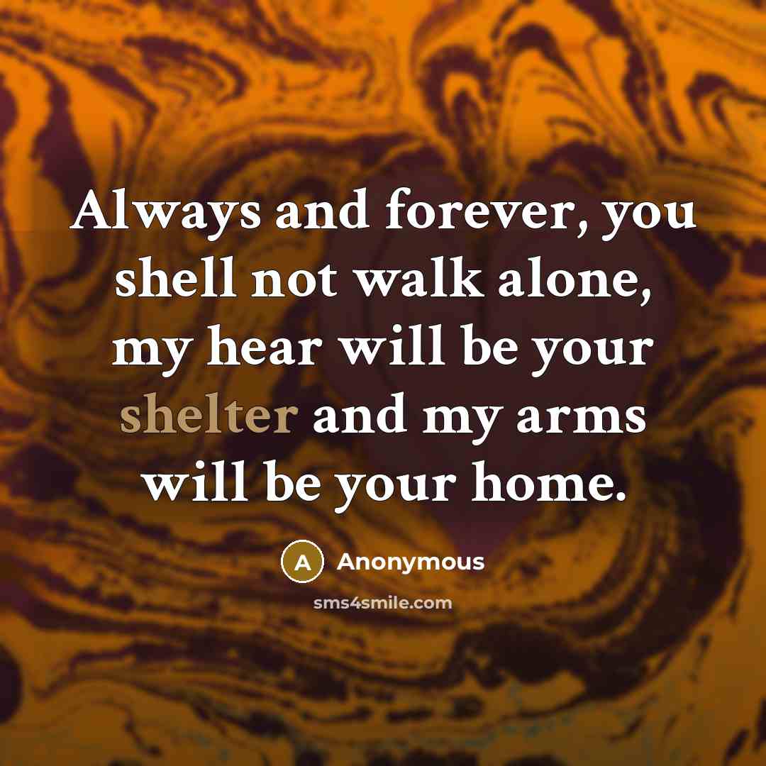 “Always and forever, you shell not walk alone, my hear…” quote by Anonymous