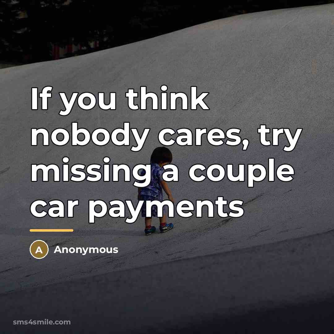 “If you think nobody cares, try missing a couple car…” quote by Anonymous