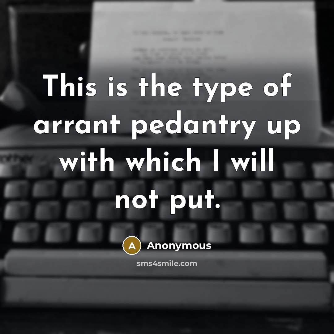 “This is the type of arrant pedantry up with which…” quote by Anonymous