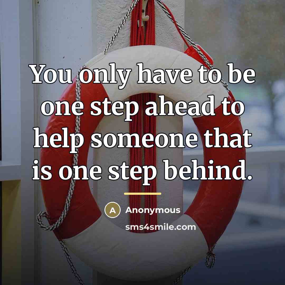 “You only have to be one step ahead to help…” quote by Anonymous