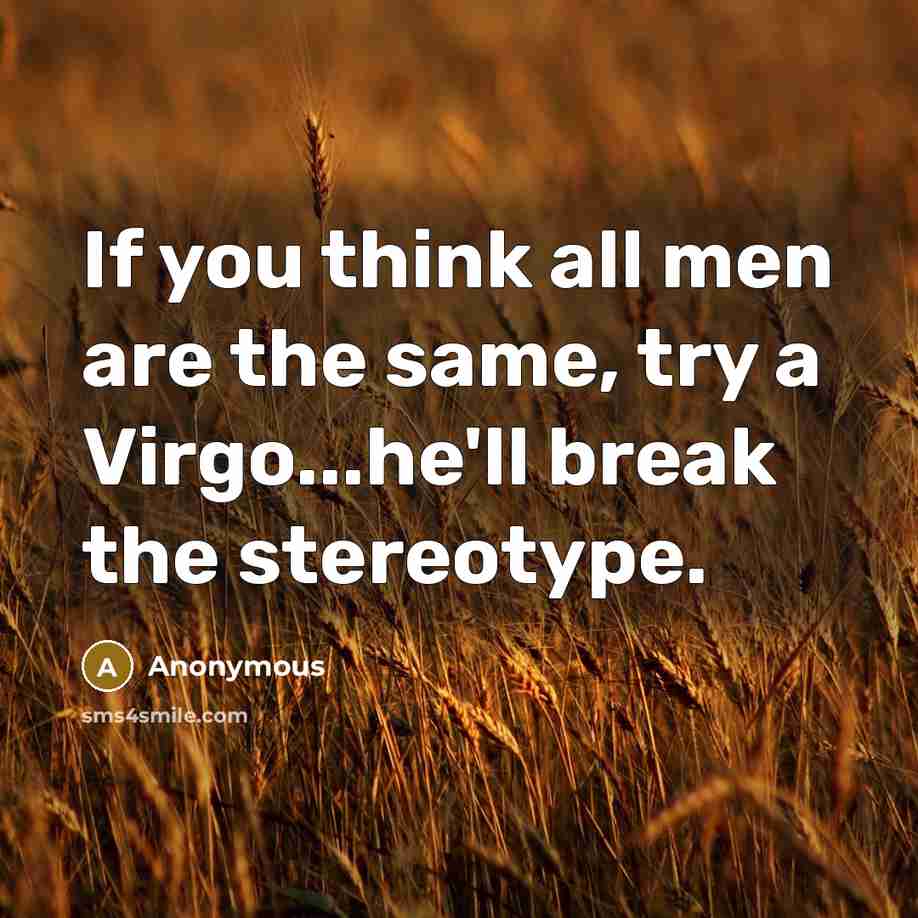 “If you think all men are the same, try a Virgo...he'll break the stereotype.” quote by Anonymous