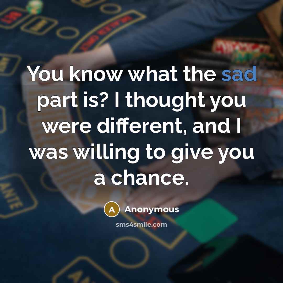 “You know what the sad part is? I thought you were different, and I was willing to give you a chance.” quote by Anonymous