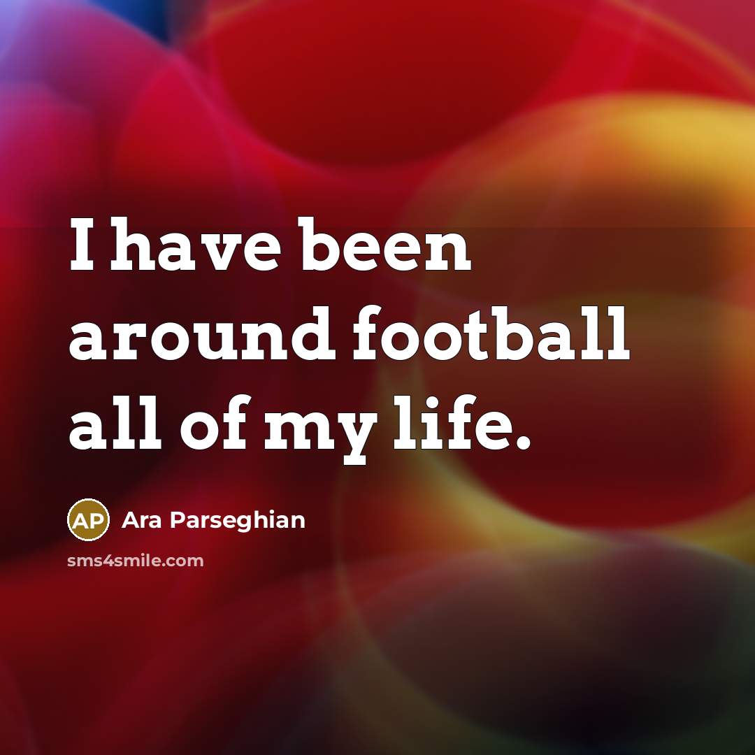 “I have been around football all of my life.…” quote by Ara Parseghian