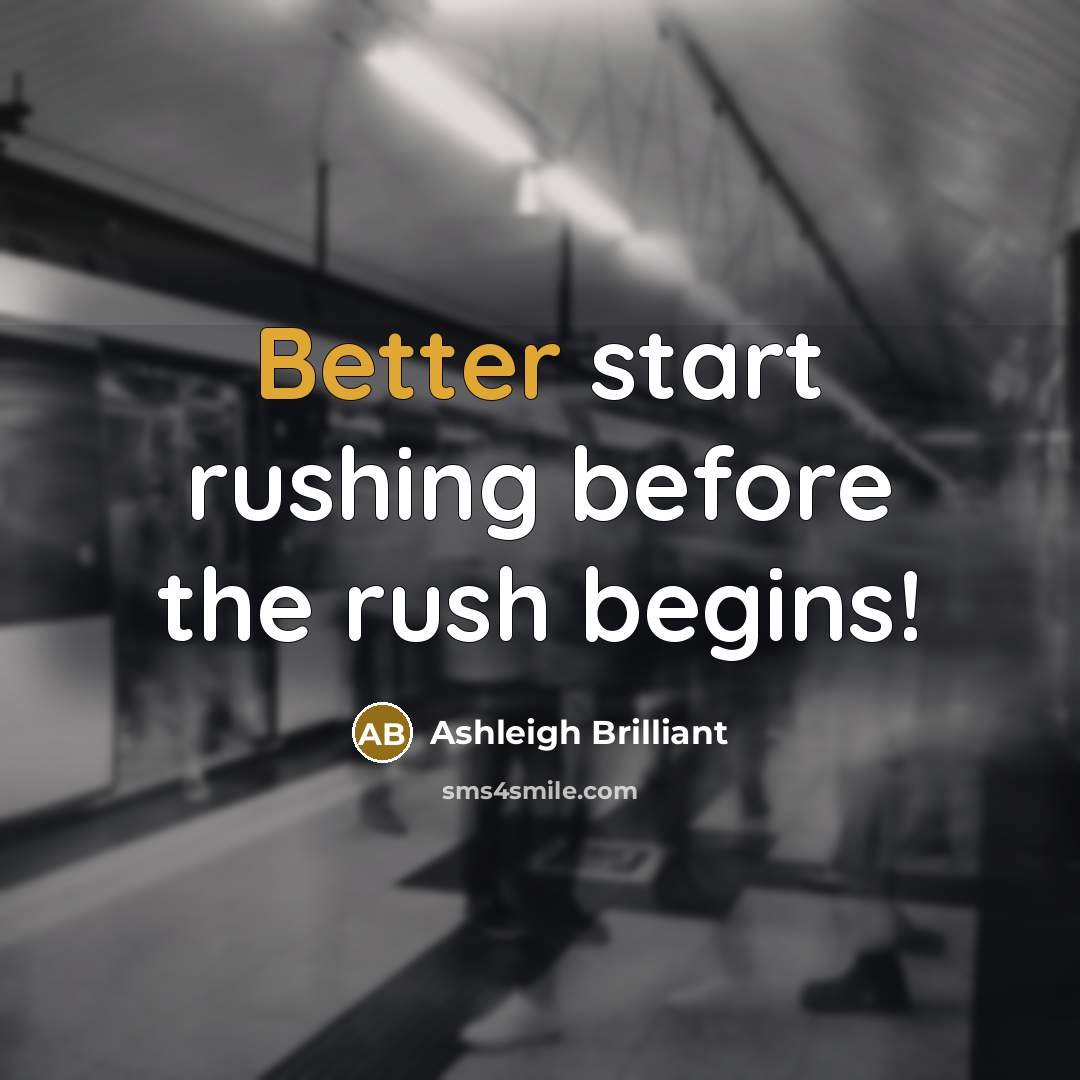 “Better start rushing before the rush begins!” quote by Ashleigh Brilliant