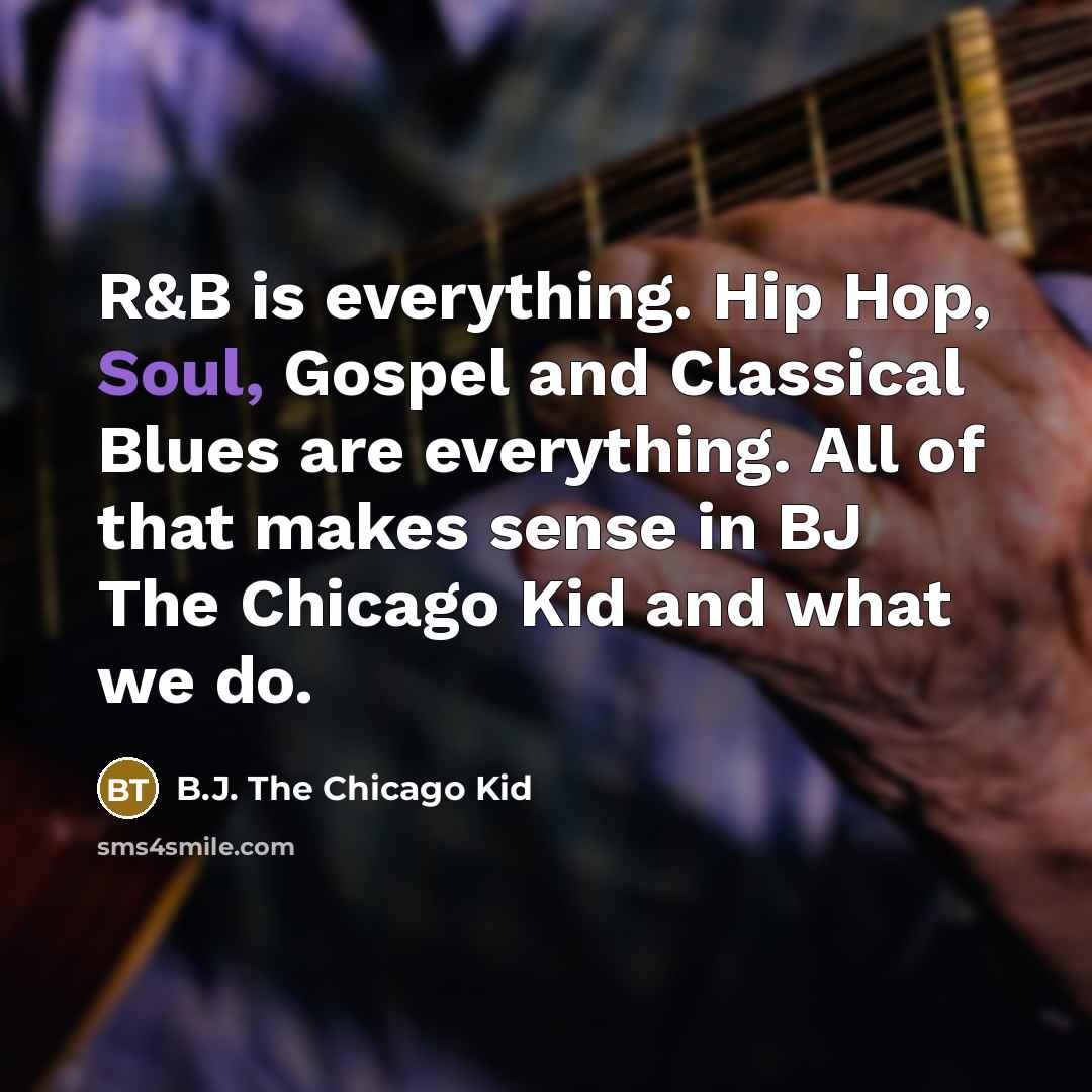 “R&B is everything. Hip Hop, Soul, Gospel and Classical Blues are everything. All of that makes sense in BJ The Chicago Kid and what we do.” quote by B.J. The Chicago Kid