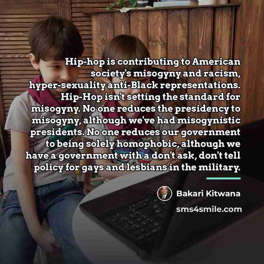 “Hip-hop is contributing to American society's misogyny and racism, hyper-sexuality…” quote by Bakari Kitwana
