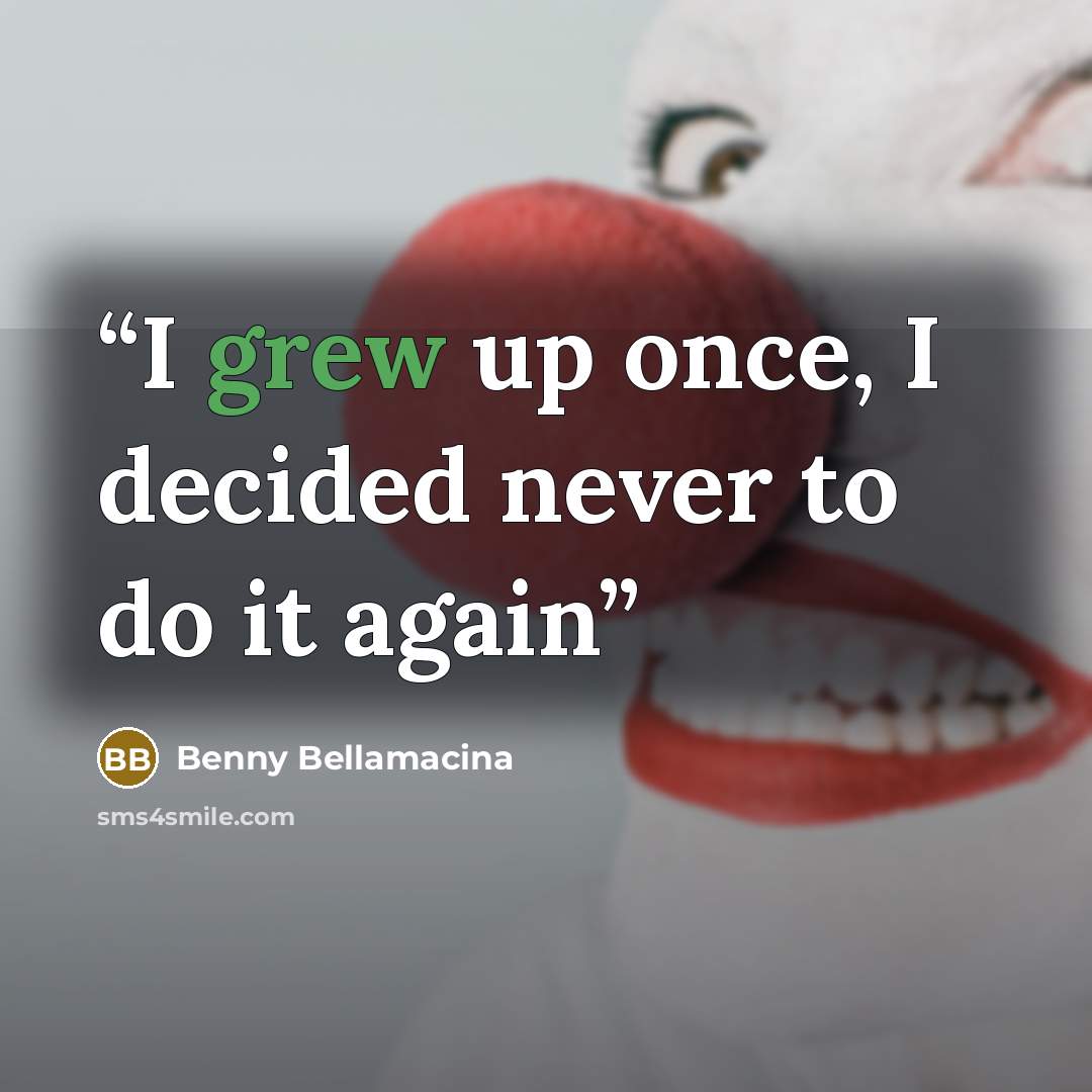“I grew up once, I decided never to do it again” quote by Benny Bellamacina