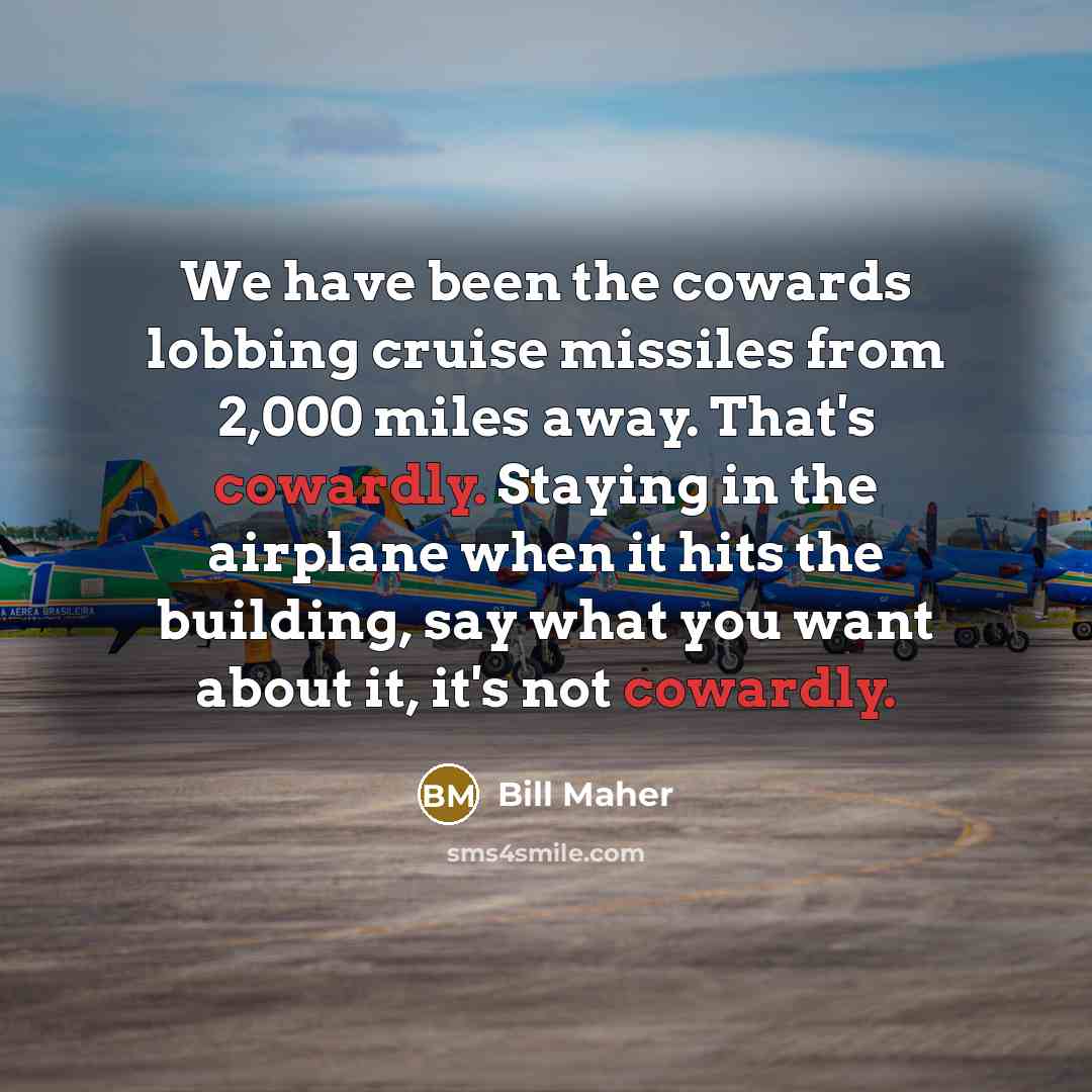 “We have been the cowards lobbing cruise missiles from 2,000…” quote by Bill Maher
