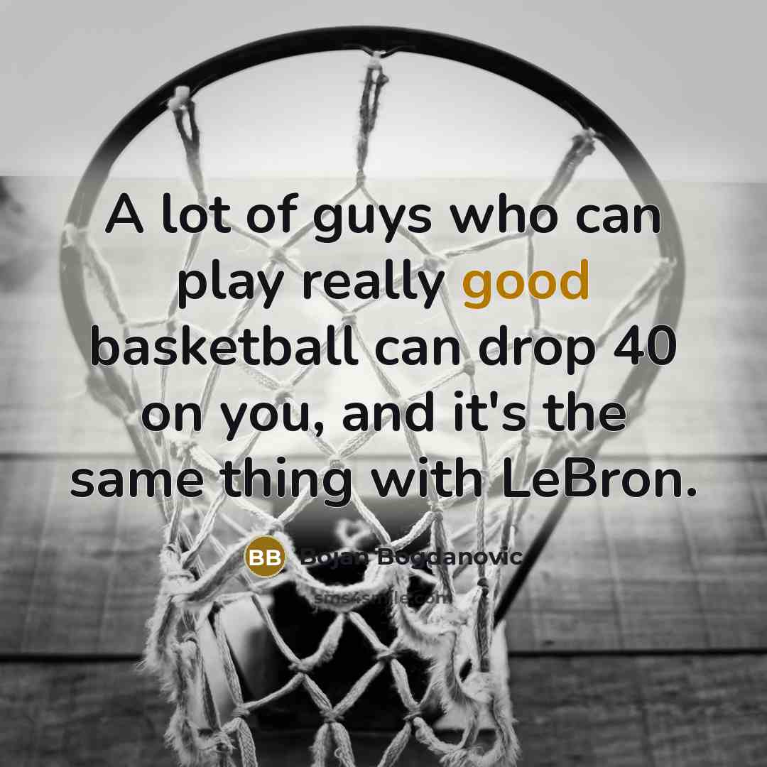“A lot of guys who can play really good basketball…” quote by Bojan Bogdanovic