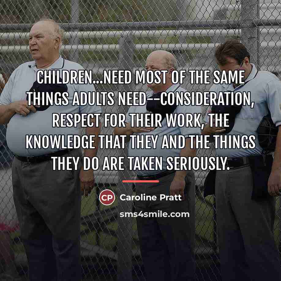 “Children...need most of the same things adults need--consideration, respect for…” quote by Caroline Pratt