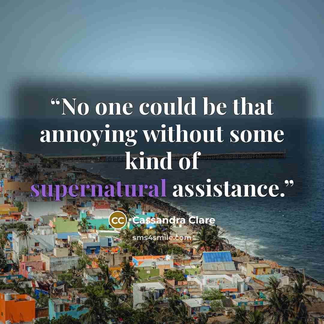 “No one could be that annoying without some kind of supernatural assistance.” quote by Cassandra Clare