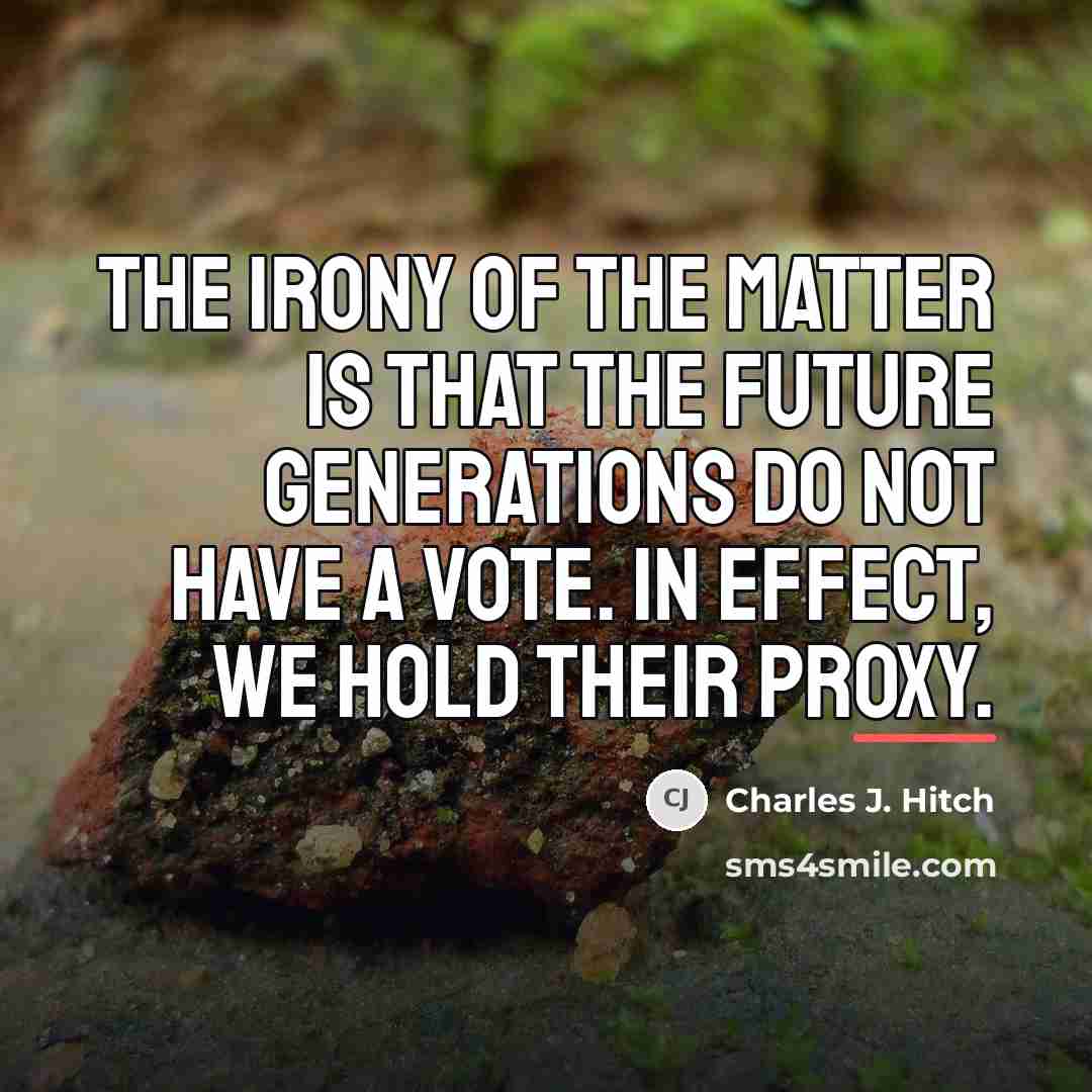 “The irony of the matter is that the future generations…” quote by Charles J. Hitch
